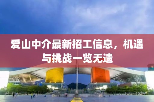 爱山中介最新招工信息，机遇与挑战一览无遗