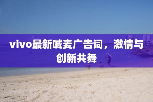 vivo最新喊麦广告词，激情与创新共舞