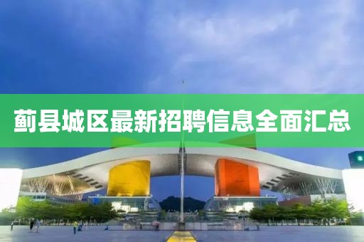 蓟县城区最新招聘信息全面汇总