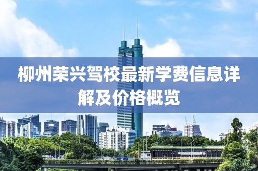 柳州荣兴驾校最新学费信息详解及价格概览