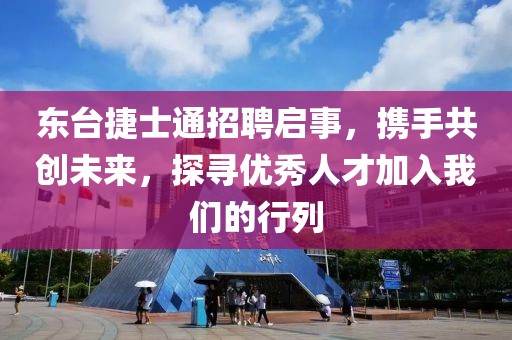 东台捷士通招聘启事，携手共创未来，探寻优秀人才加入我们的行列