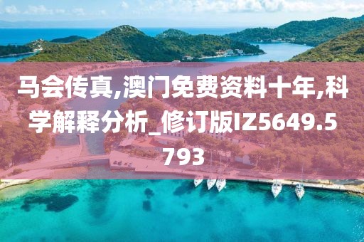 马会传真,澳门免费资料十年,科学解释分析_修订版IZ5649.5793