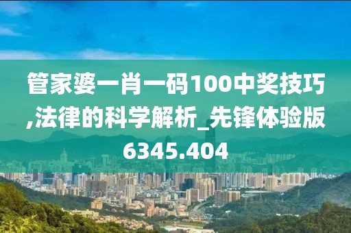 管家婆一肖一码100中奖技巧,法律的科学解析_先锋体验版6345.404