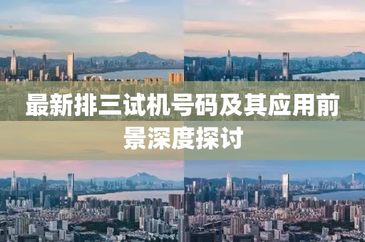 最新排三试机号码及其应用前景深度探讨