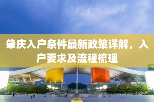 肇庆入户条件最新政策详解，入户要求及流程梳理