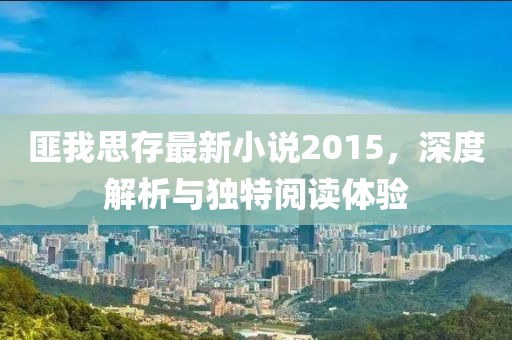匪我思存最新小说2015，深度解析与独特阅读体验