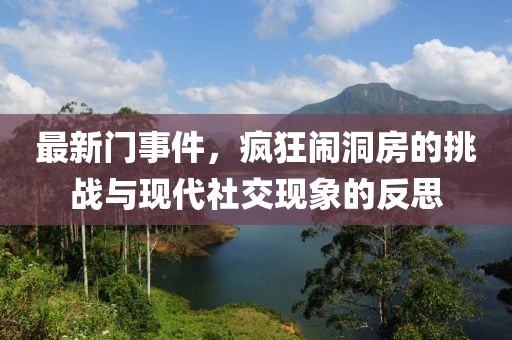 最新门事件，疯狂闹洞房的挑战与现代社交现象的反思