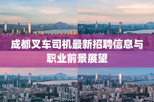 成都叉车司机最新招聘信息与职业前景展望