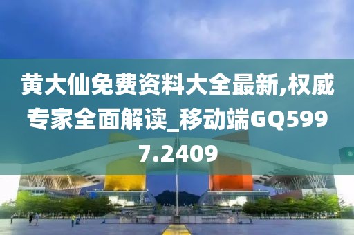黄大仙免费资料大全最新,权威专家全面解读_移动端GQ5997.2409