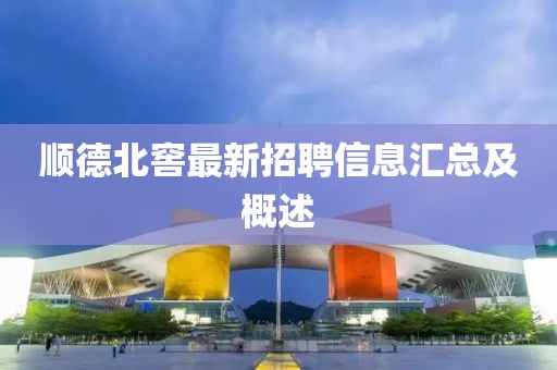顺德北窖最新招聘信息汇总及概述