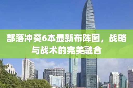 部落冲突6本最新布阵图，战略与战术的完美融合