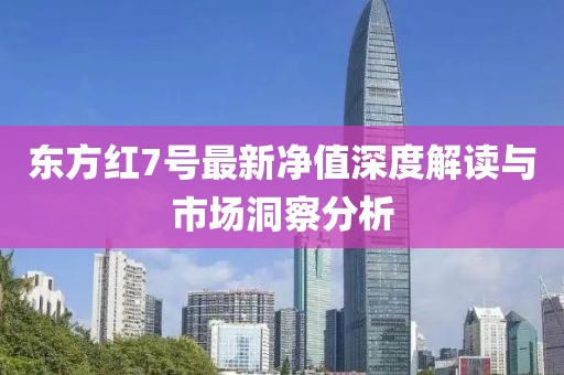 东方红7号最新净值深度解读与市场洞察分析