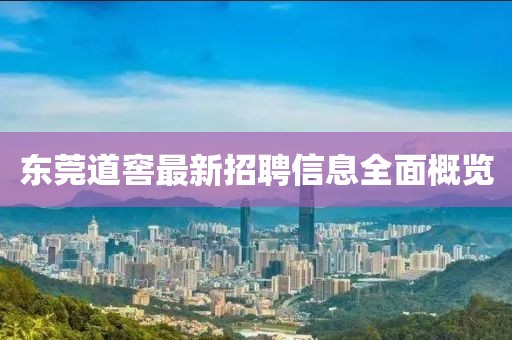 东莞道窖最新招聘信息全面概览