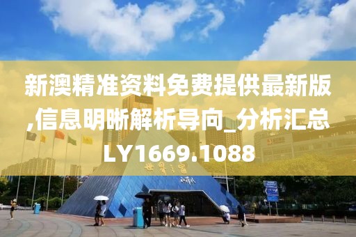 新澳精准资料免费提供最新版,信息明晰解析导向_分析汇总LY1669.1088