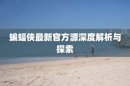 蝙蝠侠最新官方源深度解析与探索