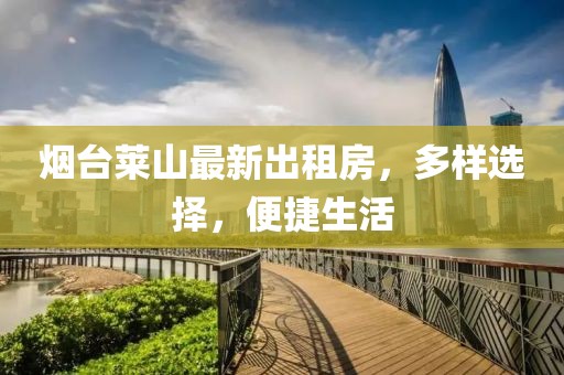 烟台莱山最新出租房，多样选择，便捷生活
