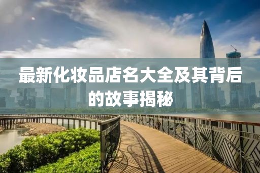 最新化妆品店名大全及其背后的故事揭秘