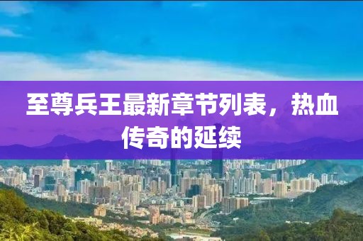 至尊兵王最新章节列表，热血传奇的延续