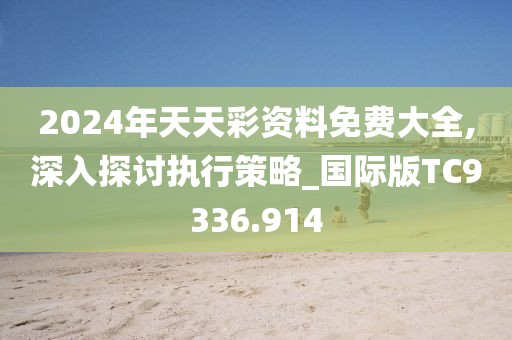 2024年天天彩资料免费大全,深入探讨执行策略_国际版TC9336.914