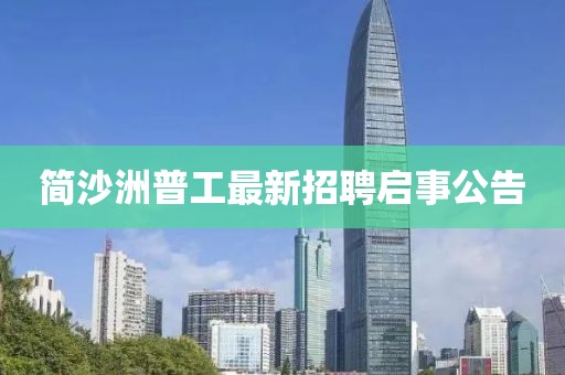 简沙洲普工最新招聘启事公告