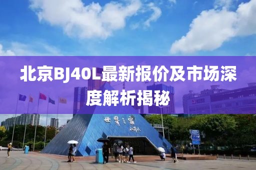 北京BJ40L最新报价及市场深度解析揭秘