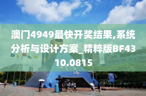 澳门4949最快开奖结果,系统分析与设计方案_精粹版BF4310.0815