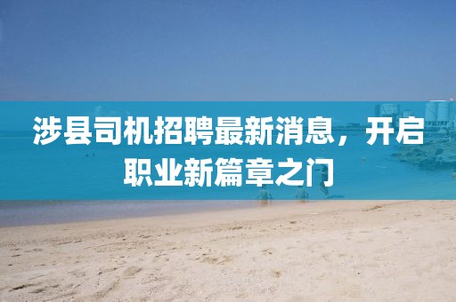 涉县司机招聘最新消息，开启职业新篇章之门