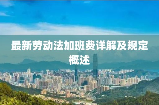 最新劳动法加班费详解及规定概述