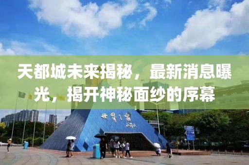 天都城未来揭秘，最新消息曝光，揭开神秘面纱的序幕