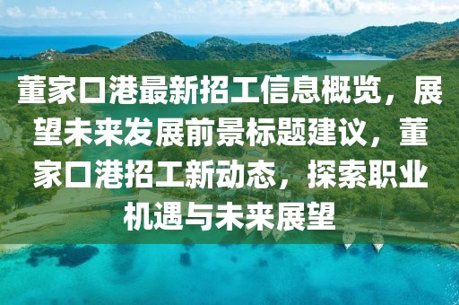 董家口港最新招工信息概览，展望未来发展前景标题建议，董家口港招工新动态，探索职业机遇与未来展望