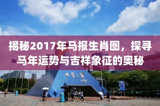 揭秘2017年马报生肖图，探寻马年运势与吉祥象征的奥秘