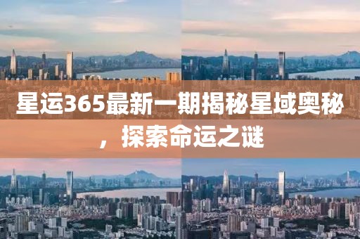 星运365最新一期揭秘星域奥秘，探索命运之谜