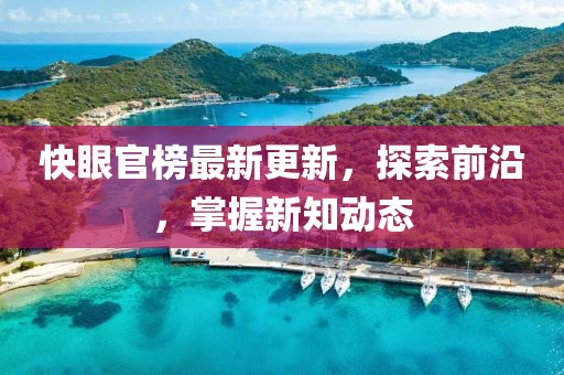 快眼官榜最新更新，探索前沿，掌握新知动态