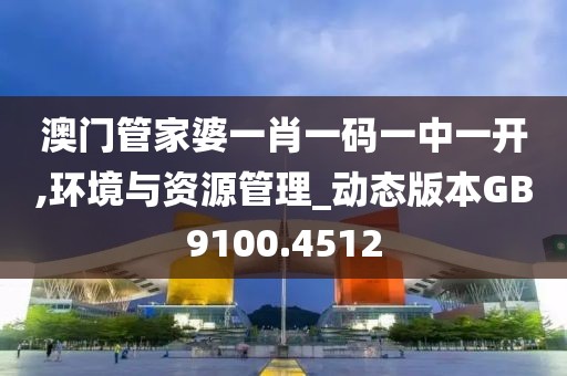 澳门管家婆一肖一码一中一开,环境与资源管理_动态版本GB9100.4512