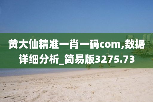 黄大仙精准一肖一码com,数据详细分析_简易版3275.73