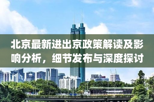 北京最新进出京政策解读及影响分析，细节发布与深度探讨