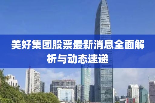 美好集团股票最新消息全面解析与动态速递
