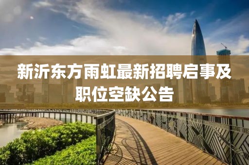 新沂东方雨虹最新招聘启事及职位空缺公告