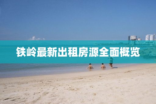 铁岭最新出租房源全面概览