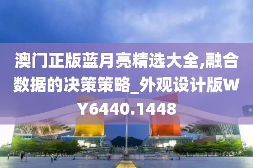 澳门正版蓝月亮精选大全,融合数据的决策策略_外观设计版WY6440.1448