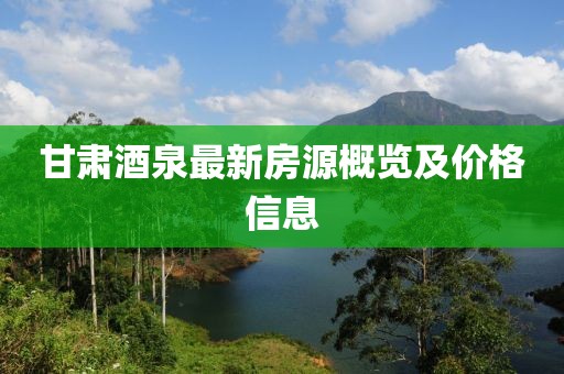 甘肃酒泉最新房源概览及价格信息