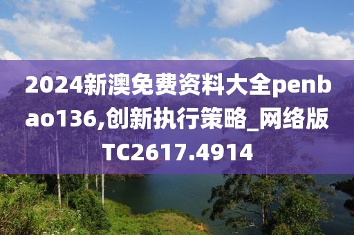 2024新澳免费资料大全penbao136,创新执行策略_网络版TC2617.4914
