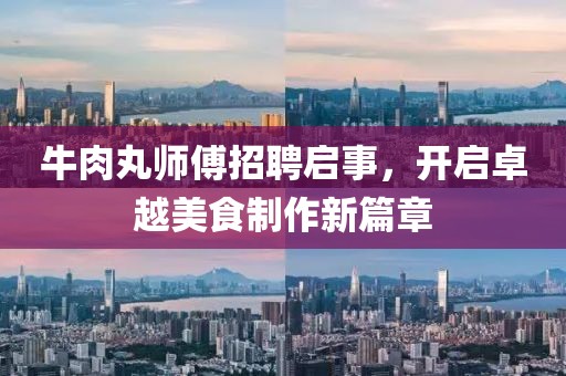 牛肉丸师傅招聘启事，开启卓越美食制作新篇章