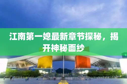 江南第一媳最新章节探秘，揭开神秘面纱