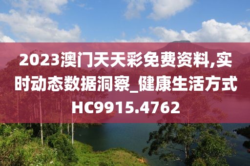 2023澳门天天彩免费资料,实时动态数据洞察_健康生活方式HC9915.4762