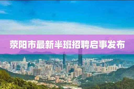 荥阳市最新半班招聘启事发布
