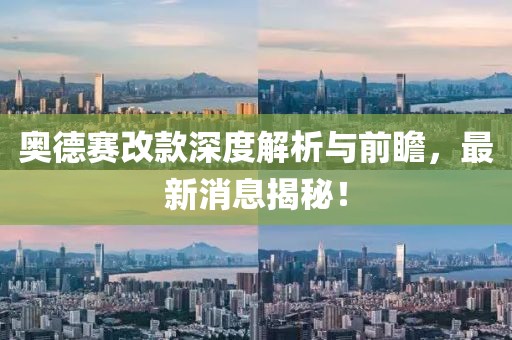 奥德赛改款深度解析与前瞻，最新消息揭秘！