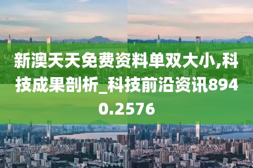 新澳天天免费资料单双大小,科技成果剖析_科技前沿资讯8940.2576
