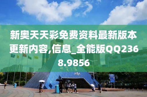 新奥天天彩免费资料最新版本更新内容,信息_全能版QQ2368.9856