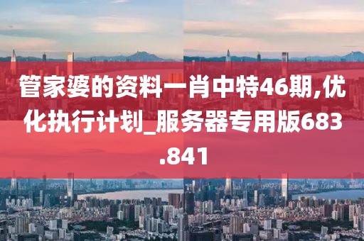 管家婆的资料一肖中特46期,优化执行计划_服务器专用版683.841